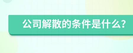公司解散的條件是什么？
