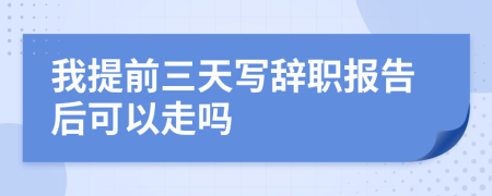 我提前三天寫辭職報告后可以走嗎