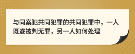 與同案犯共同犯罪的共同犯罪中，一人既遂被判無罪，另一人如何處理