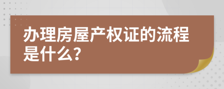 辦理房屋產(chǎn)權證的流程是什么？