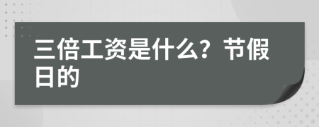 三倍工資是什么?節(jié)假日的