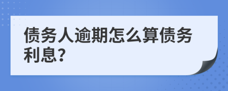 債務(wù)人逾期怎么算債務(wù)利息？