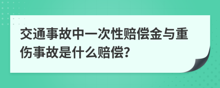 交通事故中一次性賠償金與重傷事故是什么賠償？