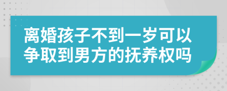 離婚孩子不到一歲可以爭(zhēng)取到男方的撫養(yǎng)權(quán)嗎