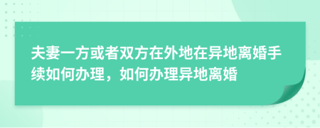 夫妻一方或者雙方在外地在異地離婚手續(xù)如何辦理，如何辦理異地離婚
