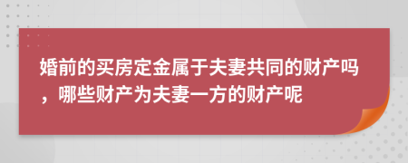 婚前的買(mǎi)房定金屬于夫妻共同的財(cái)產(chǎn)嗎，哪些財(cái)產(chǎn)為夫妻一方的財(cái)產(chǎn)呢
