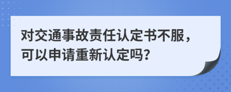 對(duì)交通事故責(zé)任認(rèn)定書不服，可以申請(qǐng)重新認(rèn)定嗎？
