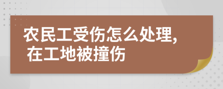 農(nóng)民工受傷怎么處理, 在工地被撞傷