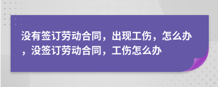 沒有簽訂勞動合同，出現(xiàn)工傷，怎么辦，沒簽訂勞動合同，工傷怎么辦