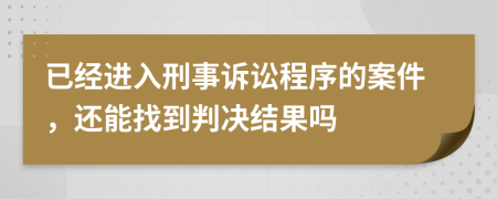 已經(jīng)進入刑事訴訟程序的案件，還能找到判決結(jié)果嗎