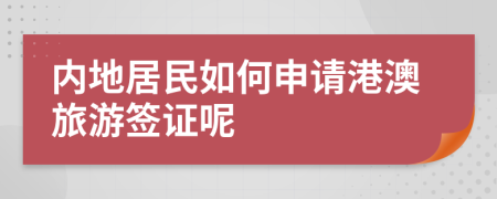 內(nèi)地居民如何申請(qǐng)港澳旅游簽證呢