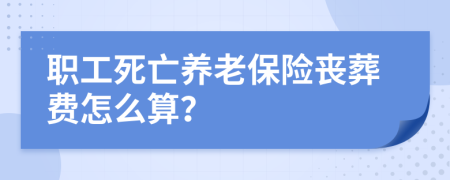 職工死亡養(yǎng)老保險(xiǎn)喪葬費(fèi)怎么算？