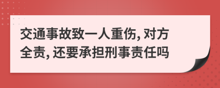 交通事故致一人重傷, 對方全責, 還要承擔刑事責任嗎