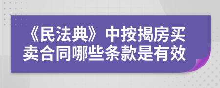 《民法典》中按揭房買賣合同哪些條款是有效