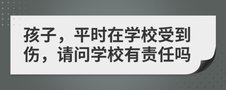 孩子，平時(shí)在學(xué)校受到傷，請(qǐng)問(wèn)學(xué)校有責(zé)任嗎