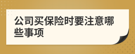 公司買保險(xiǎn)時(shí)要注意哪些事項(xiàng)