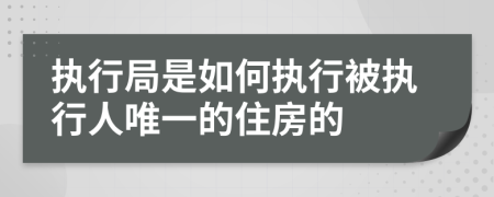 執(zhí)行局是如何執(zhí)行被執(zhí)行人唯一的住房的