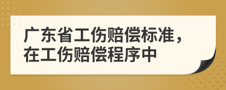 廣東省工傷賠償標準，在工傷賠償程序中