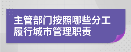 主管部門(mén)按照哪些分工履行城市管理職責(zé)
