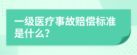 一級醫(yī)療事故賠償標準是什么？