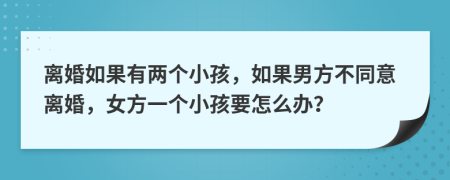 離婚如果有兩個小孩，如果男方不同意離婚，女方一個小孩要怎么辦？