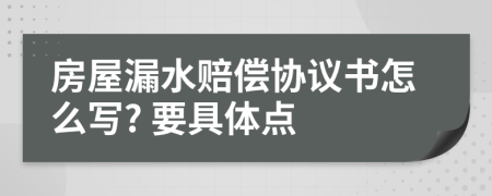 房屋漏水賠償協議書怎么寫? 要具體點