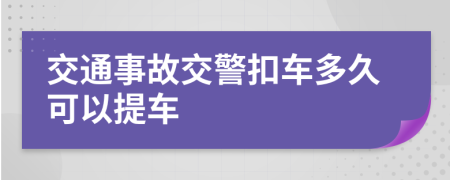 交通事故交警扣車多久可以提車