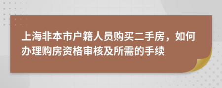 上海非本市戶籍人員購買二手房，如何辦理購房資格審核及所需的手續(xù)