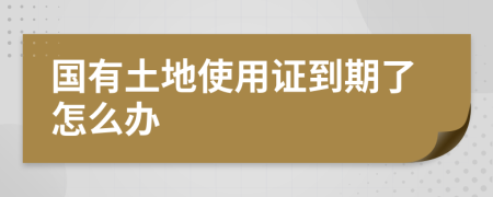 國有土地使用證到期了怎么辦