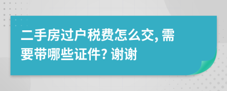 二手房過戶稅費怎么交, 需要帶哪些證件? 謝謝