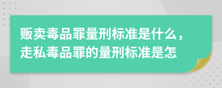 販賣毒品罪量刑標(biāo)準(zhǔn)是什么，走私毒品罪的量刑標(biāo)準(zhǔn)是怎