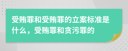 受賄罪和受賄罪的立案標(biāo)準(zhǔn)是什么，受賄罪和貪污罪的