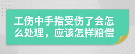 工傷中手指受傷了會怎么處理，應(yīng)該怎樣賠償