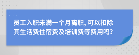 員工入職未滿一個月離職, 可以扣除其生活費住宿費及培訓費等費用嗎？