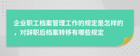 企業(yè)職工檔案管理工作的規(guī)定是怎樣的，對辭職后檔案轉(zhuǎn)移有哪些規(guī)定