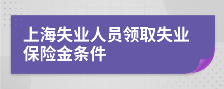 上海失業(yè)人員領(lǐng)取失業(yè)保險金條件
