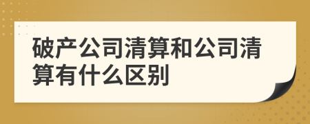 破產(chǎn)公司清算和公司清算有什么區(qū)別
