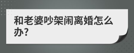 和老婆吵架鬧離婚怎么辦?