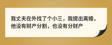 我丈夫在外找了個(gè)小三，我提出離婚，他沒(méi)有財(cái)產(chǎn)分割，也沒(méi)有分財(cái)產(chǎn)