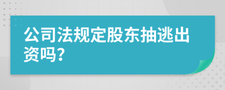 公司法規(guī)定股東抽逃出資嗎？