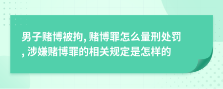 男子賭博被拘, 賭博罪怎么量刑處罰, 涉嫌賭博罪的相關(guān)規(guī)定是怎樣的