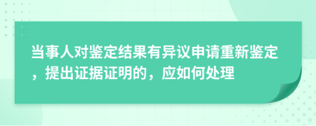 當事人對鑒定結(jié)果有異議申請重新鑒定，提出證據(jù)證明的，應如何處理