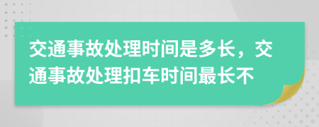 交通事故處理時間是多長，交通事故處理扣車時間最長不