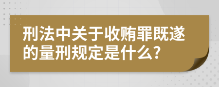 刑法中關(guān)于收賄罪既遂的量刑規(guī)定是什么?
