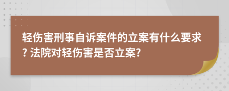輕傷害刑事自訴案件的立案有什么要求? 法院對輕傷害是否立案?
