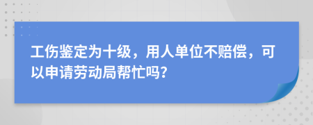 工傷鑒定為十級(jí)，用人單位不賠償，可以申請(qǐng)勞動(dòng)局幫忙嗎？