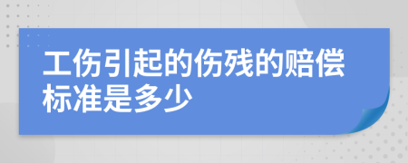 工傷引起的傷殘的賠償標準是多少