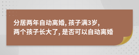 分居兩年自動(dòng)離婚, 孩子滿3歲, 兩個(gè)孩子長(zhǎng)大了, 是否可以自動(dòng)離婚