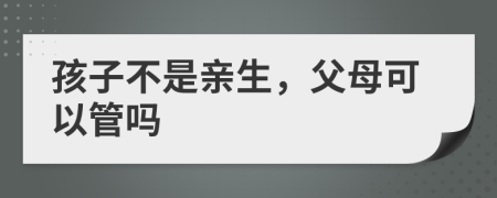 孩子不是親生，父母可以管嗎