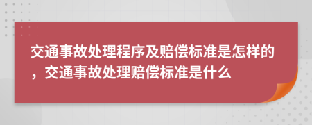  交通事故處理程序及賠償標(biāo)準(zhǔn)是怎樣的，交通事故處理賠償標(biāo)準(zhǔn)是什么